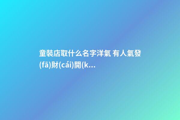 童裝店取什么名字洋氣 有人氣發(fā)財(cái)開(kāi)店起名-名學(xué)網(wǎng)-第1張-店鋪起名-玄機(jī)派